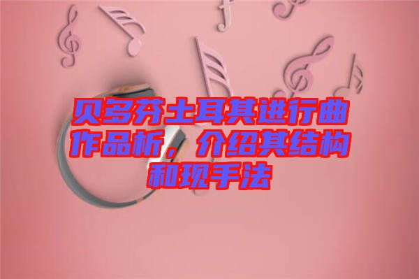 貝多芬土耳其進(jìn)行曲作品析，介紹其結(jié)構(gòu)和現(xiàn)手法