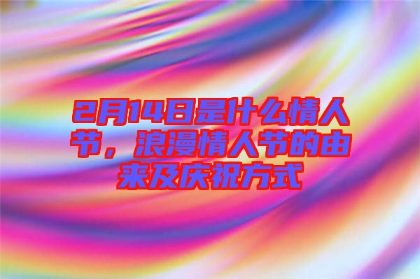 2月14日是什么情人節(jié)，浪漫情人節(jié)的由來及慶祝方式
