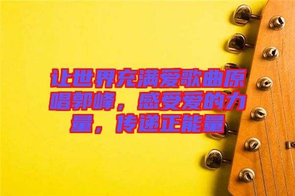 讓世界充滿愛(ài)歌曲原唱郭峰，感受愛(ài)的力量，傳遞正能量