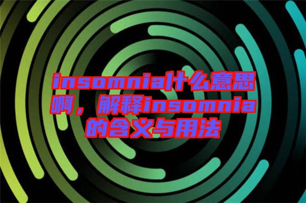 insomnia什么意思啊，解釋insomnia的含義與用法