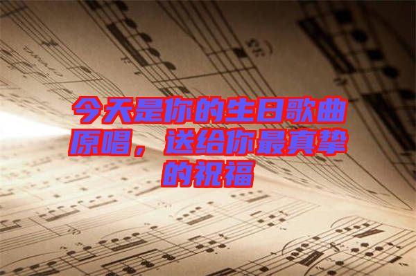 今天是你的生日歌曲原唱，送給你最真摯的祝福
