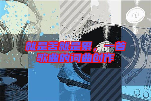 就是苦就是累，一首歌曲的詞曲創(chuàng)作
