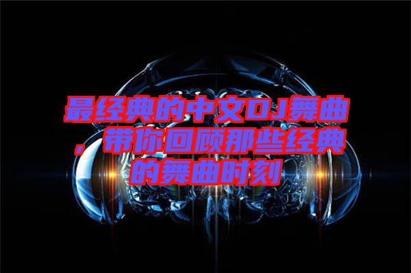 最經(jīng)典的中文DJ舞曲，帶你回顧那些經(jīng)典的舞曲時(shí)刻