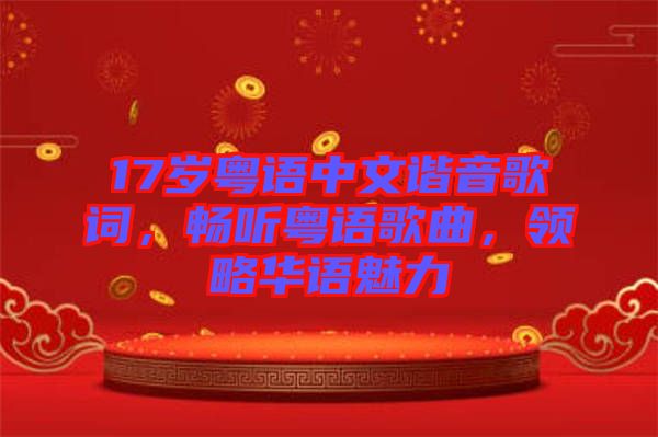 17歲粵語中文諧音歌詞，暢聽粵語歌曲，領(lǐng)略華語魅力