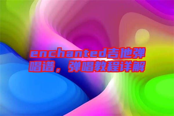 enchanted吉他彈唱譜，彈唱教程詳解