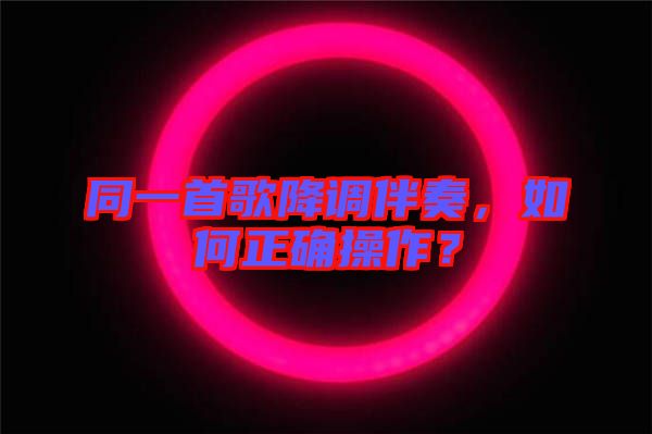 同一首歌降調(diào)伴奏，如何正確操作？