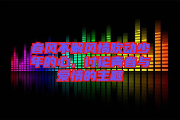 春風(fēng)不解風(fēng)情吹動(dòng)少年的心，討論青春與愛(ài)情的主題