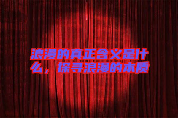 浪漫的真正含義是什么，探尋浪漫的本質(zhì)