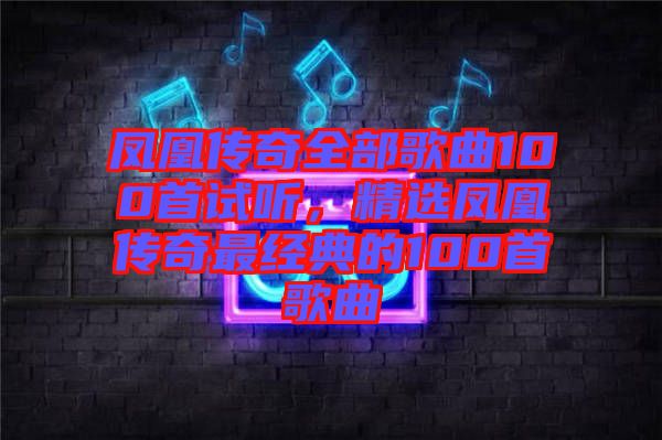 鳳凰傳奇全部歌曲100首試聽，精選鳳凰傳奇最經(jīng)典的100首歌曲