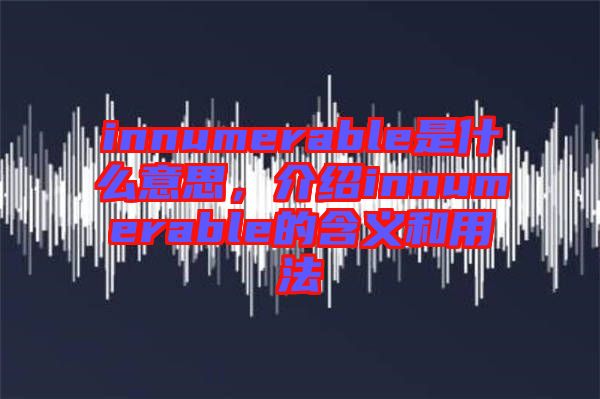 innumerable是什么意思，介紹innumerable的含義和用法