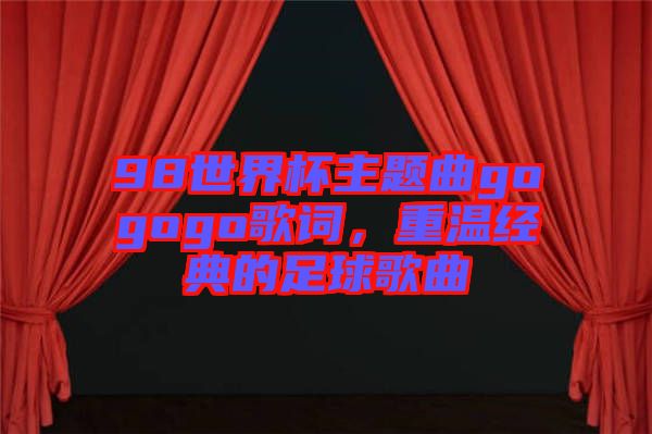 98世界杯主題曲gogogo歌詞，重溫經(jīng)典的足球歌曲