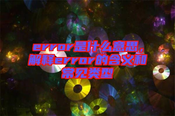 error是什么意思，解釋error的含義和常見類型