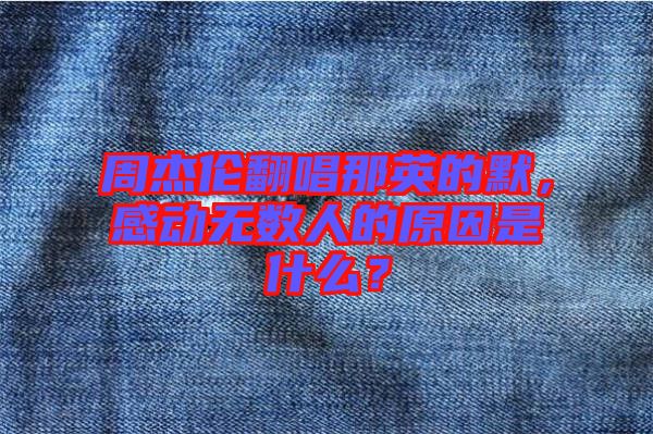 周杰倫翻唱那英的默，感動無數(shù)人的原因是什么？