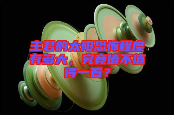 主君的太陽恐怖程度有多大，究竟值不值得一看？