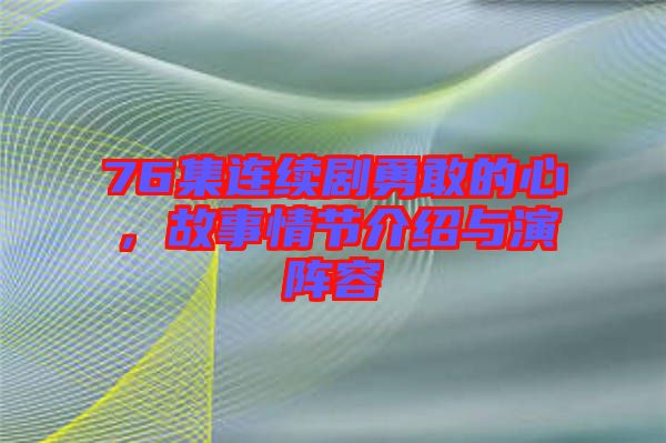 76集連續(xù)劇勇敢的心，故事情節(jié)介紹與演陣容