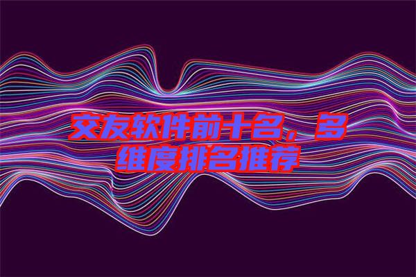 交友軟件前十名，多維度排名推薦