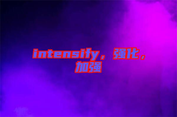 intensify，強化，加強