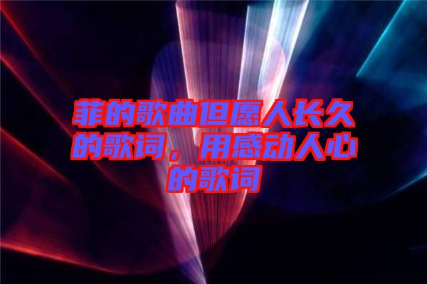 菲的歌曲但愿人長(zhǎng)久的歌詞，用感動(dòng)人心的歌詞