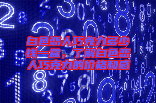 白色戀人巧克力多少錢一盒，了解白色戀人巧克力的價格和感