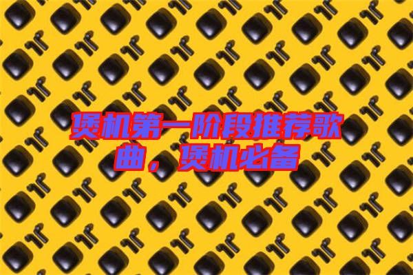 煲機第一階段推薦歌曲，煲機必備