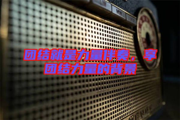 團(tuán)結(jié)就是力量伴奏，享團(tuán)結(jié)力量的背景
