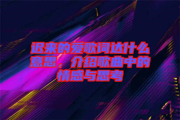 遲來的愛歌詞達什么意思，介紹歌曲中的情感與思考