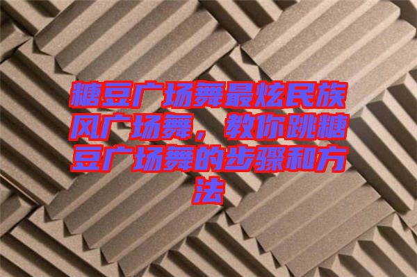 糖豆廣場舞最炫民族風廣場舞，教你跳糖豆廣場舞的步驟和方法
