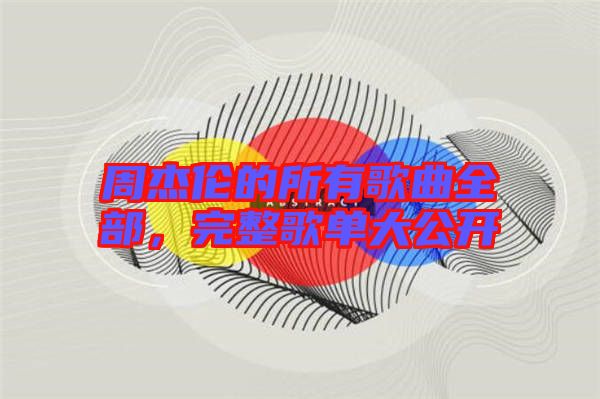周杰倫的所有歌曲全部，完整歌單大公開