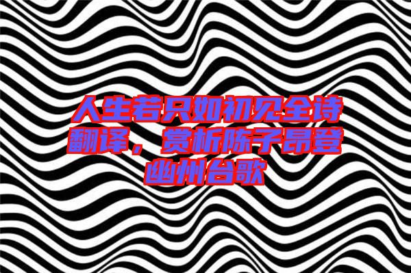 人生若只如初見全詩翻譯，賞析陳子昂登幽州臺歌
