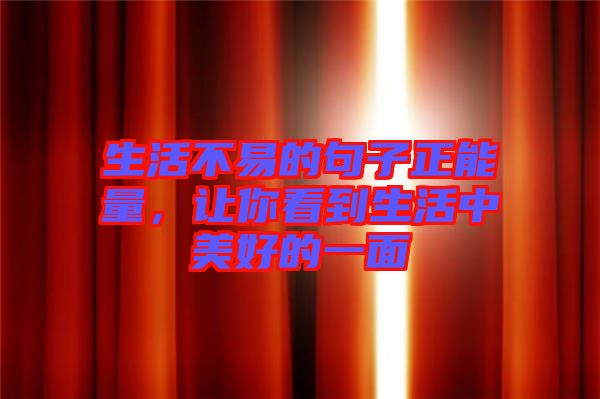 生活不易的句子正能量，讓你看到生活中美好的一面