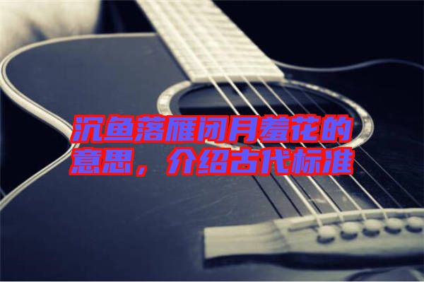 沉魚落雁閉月羞花的意思，介紹古代標(biāo)準(zhǔn)