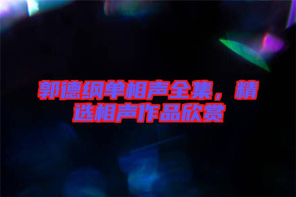 郭德綱單相聲全集，精選相聲作品欣賞