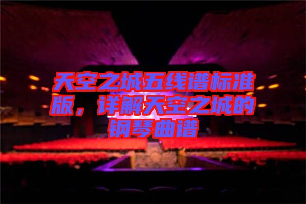天空之城五線譜標(biāo)準(zhǔn)版，詳解天空之城的鋼琴曲譜