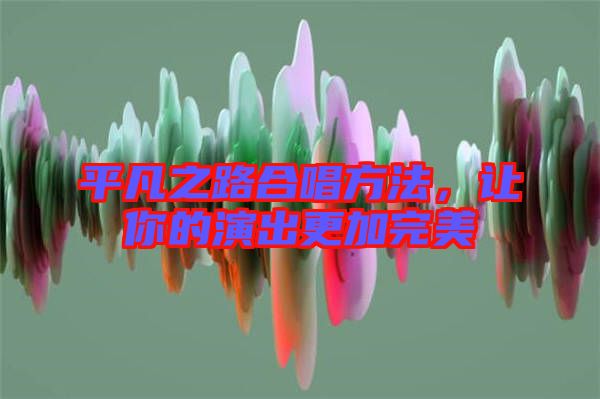 平凡之路合唱方法，讓你的演出更加完美