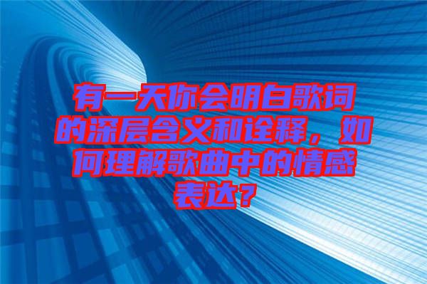 有一天你會明白歌詞的深層含義和詮釋，如何理解歌曲中的情感表達？