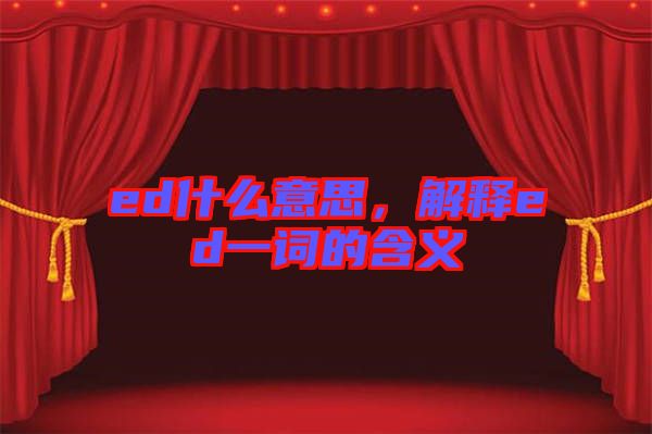 ed什么意思，解釋ed一詞的含義