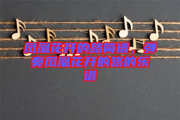 鳳凰花開的路簡(jiǎn)譜，彈奏鳳凰花開的路的樂譜
