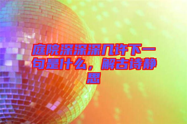 庭院深深深幾許下一句是什么，解古詩靜思
