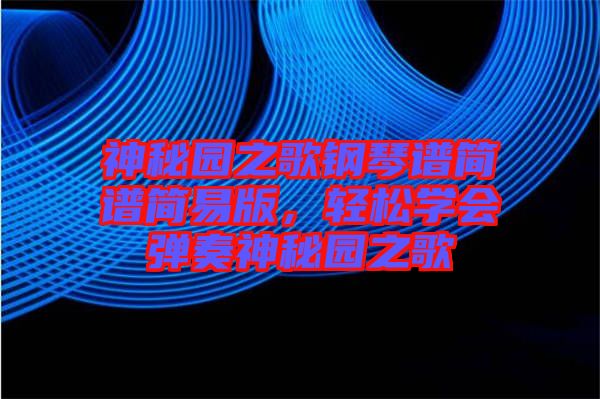 神秘園之歌鋼琴譜簡譜簡易版，輕松學(xué)會彈奏神秘園之歌