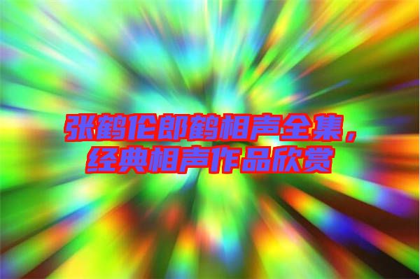 張鶴倫郎鶴相聲全集，經(jīng)典相聲作品欣賞