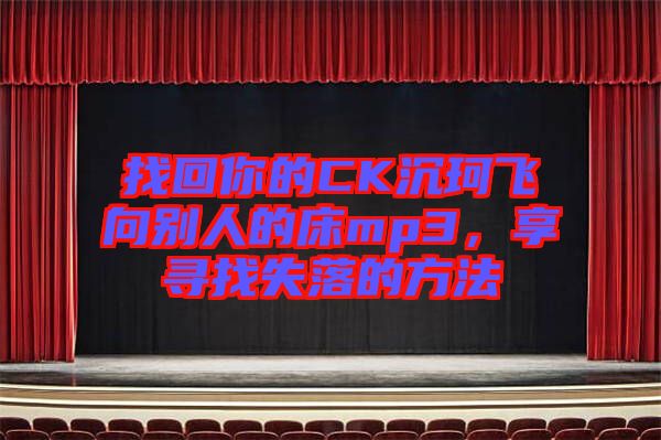 找回你的CK沉珂飛向別人的床mp3，享尋找失落的方法