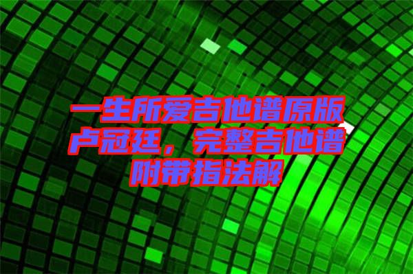 一生所愛(ài)吉他譜原版盧冠廷，完整吉他譜附帶指法解