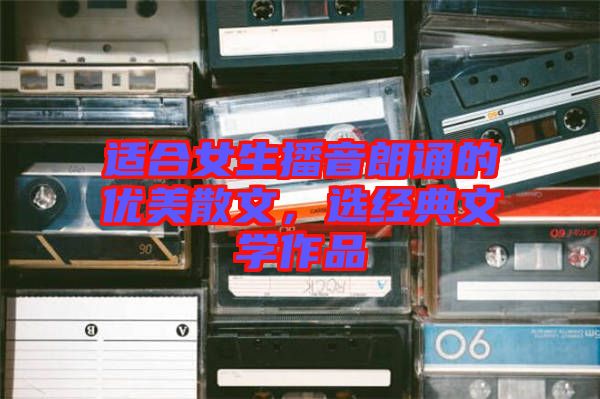 適合女生播音朗誦的優(yōu)美散文，選經(jīng)典文學(xué)作品