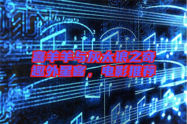 喜羊羊與灰太狼之奇趣外星客，電影推薦