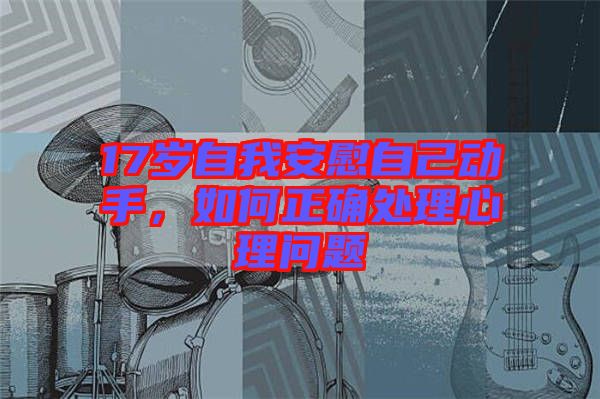 17歲自我安慰自己動(dòng)手，如何正確處理心理問(wèn)題
