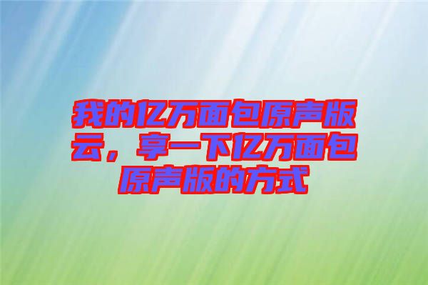 我的億萬面包原聲版云，享一下億萬面包原聲版的方式