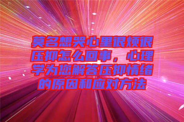 莫名想哭心里很煩很壓抑怎么回事，心理學(xué)為您解答壓抑情緒的原因和應(yīng)對(duì)方法