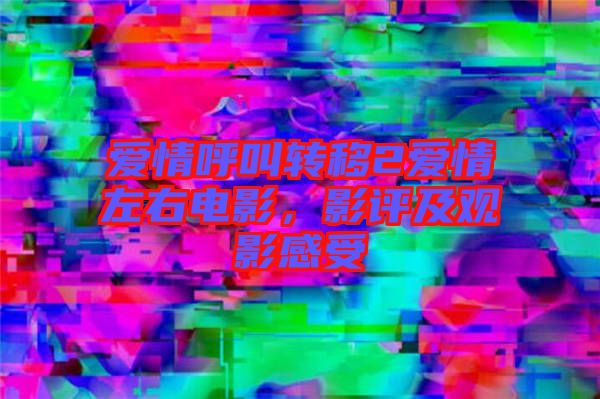 愛情呼叫轉(zhuǎn)移2愛情左右電影，影評(píng)及觀影感受
