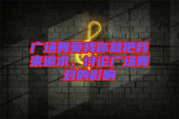 廣場(chǎng)舞愛(ài)我你就把我來(lái)追求，討論廣場(chǎng)舞對(duì)的影響