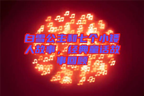 白雪公主和七個小矮人故事，經(jīng)典童話故事回顧